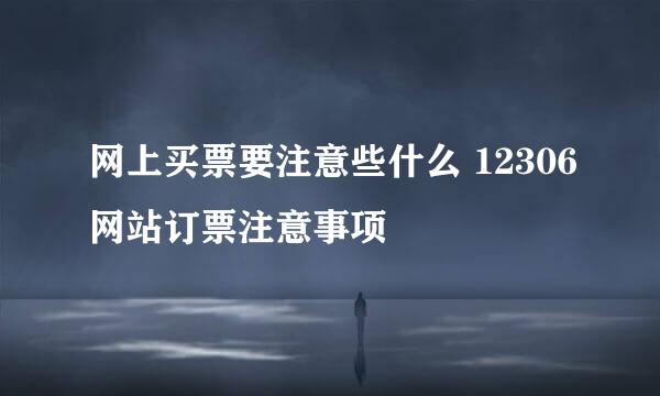 网上买票要注意些什么 12306网站订票注意事项