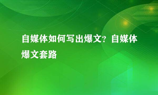 自媒体如何写出爆文？自媒体爆文套路
