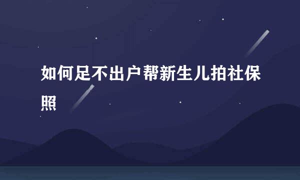如何足不出户帮新生儿拍社保照