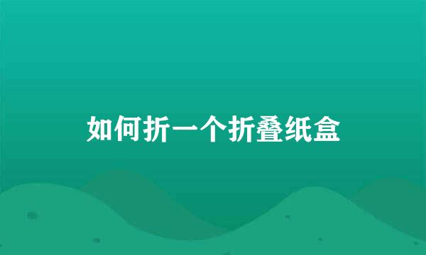 如何折一个折叠纸盒