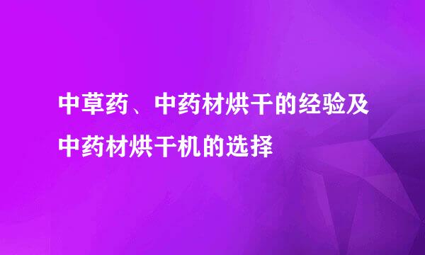 中草药、中药材烘干的经验及中药材烘干机的选择