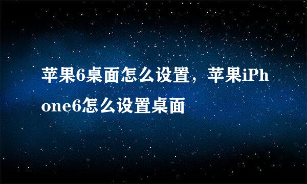 苹果6桌面怎么设置，苹果iPhone6怎么设置桌面
