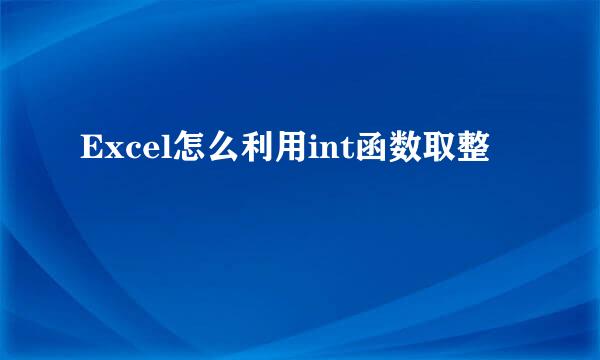 Excel怎么利用int函数取整