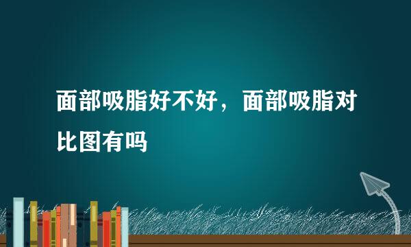 面部吸脂好不好，面部吸脂对比图有吗