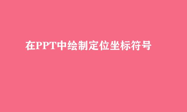 在PPT中绘制定位坐标符号