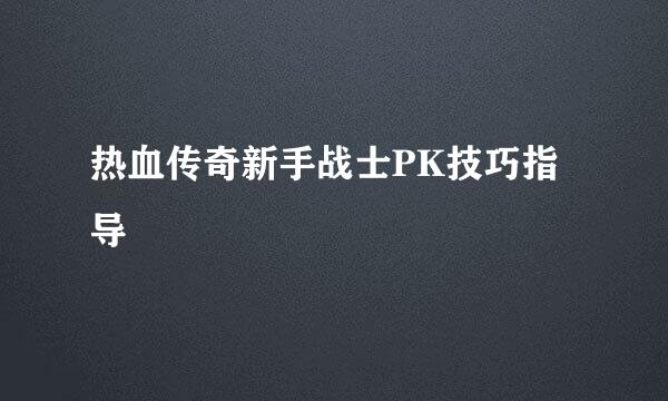 热血传奇新手战士PK技巧指导
