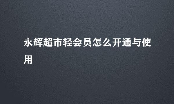 永辉超市轻会员怎么开通与使用