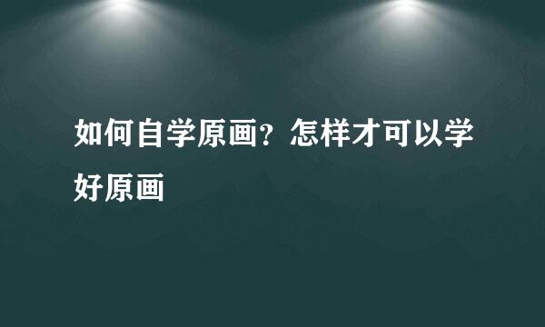 如何自学原画？怎样才可以学好原画