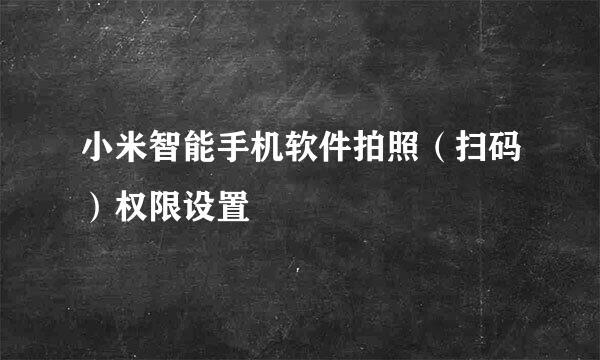 小米智能手机软件拍照（扫码）权限设置