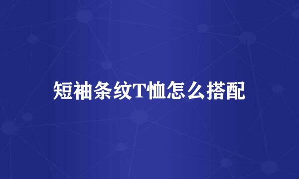 短袖条纹T恤怎么搭配