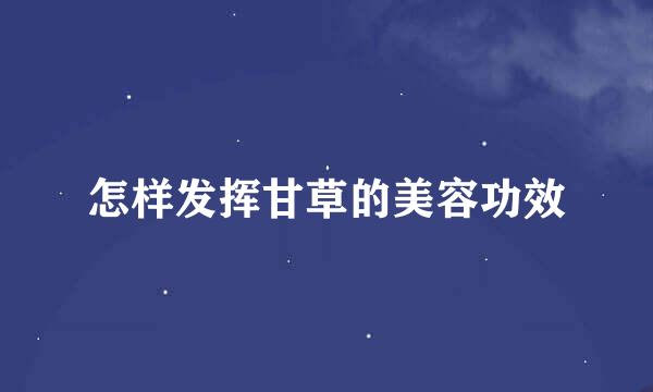 怎样发挥甘草的美容功效