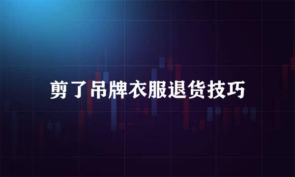 剪了吊牌衣服退货技巧