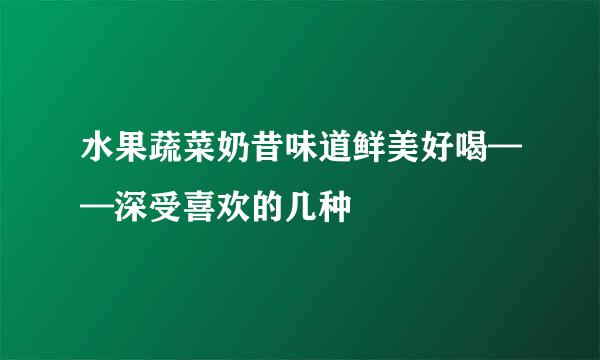 水果蔬菜奶昔味道鲜美好喝——深受喜欢的几种