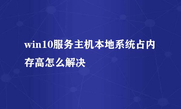 win10服务主机本地系统占内存高怎么解决