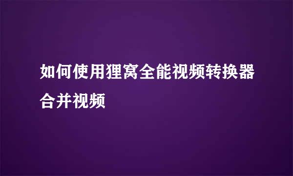 如何使用狸窝全能视频转换器合并视频