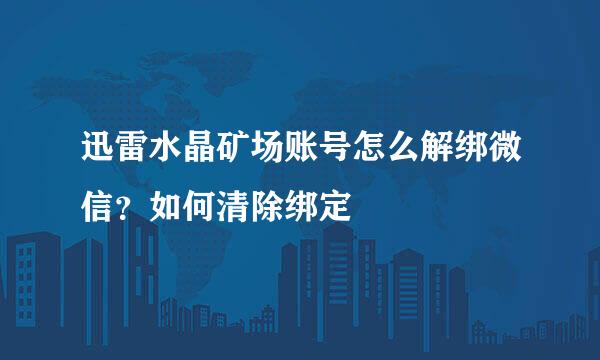 迅雷水晶矿场账号怎么解绑微信？如何清除绑定