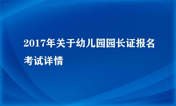 2017年关于幼儿园园长证报名考试详情