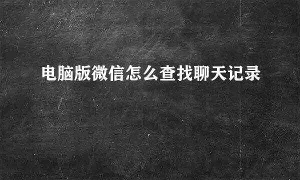 电脑版微信怎么查找聊天记录