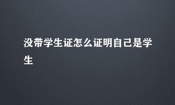 没带学生证怎么证明自己是学生