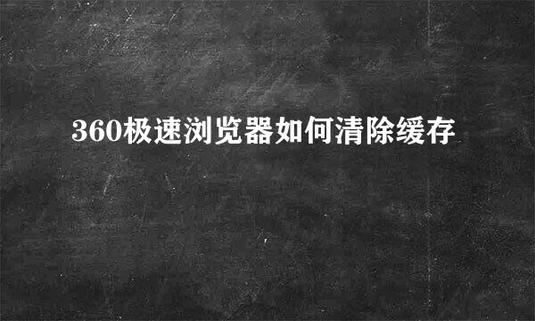 360极速浏览器如何清除缓存