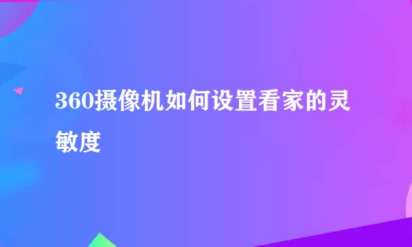 360摄像机如何设置看家的灵敏度