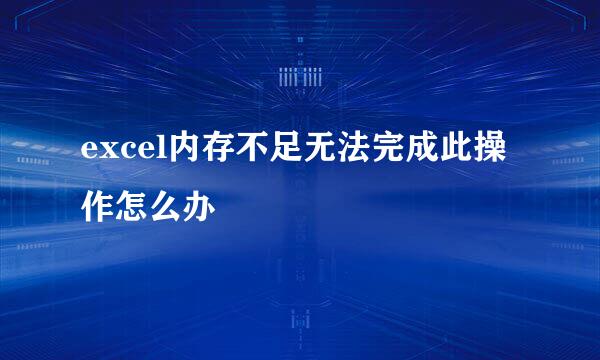 excel内存不足无法完成此操作怎么办