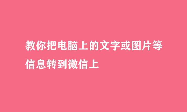 教你把电脑上的文字或图片等信息转到微信上