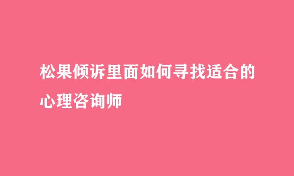 松果倾诉里面如何寻找适合的心理咨询师