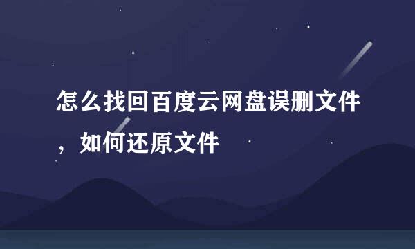 怎么找回百度云网盘误删文件，如何还原文件