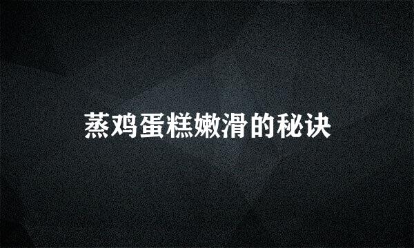 蒸鸡蛋糕嫩滑的秘诀