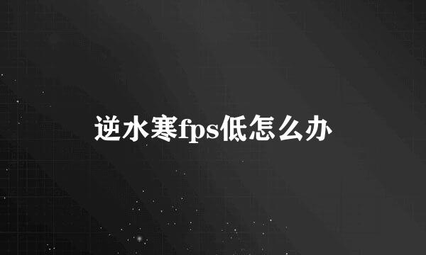 逆水寒fps低怎么办