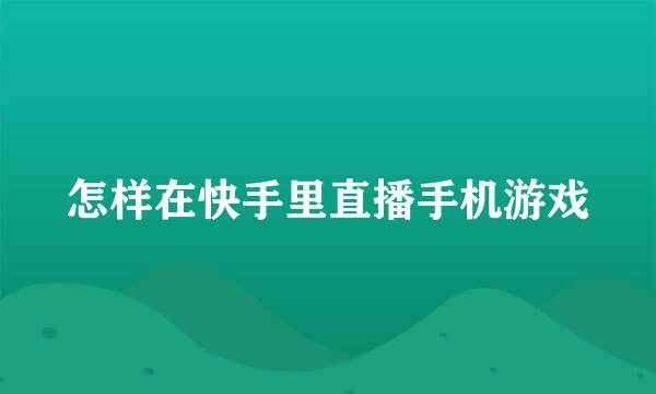 怎样在快手里直播手机游戏