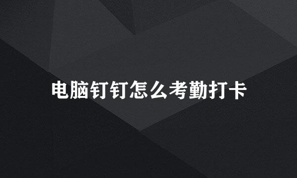 电脑钉钉怎么考勤打卡