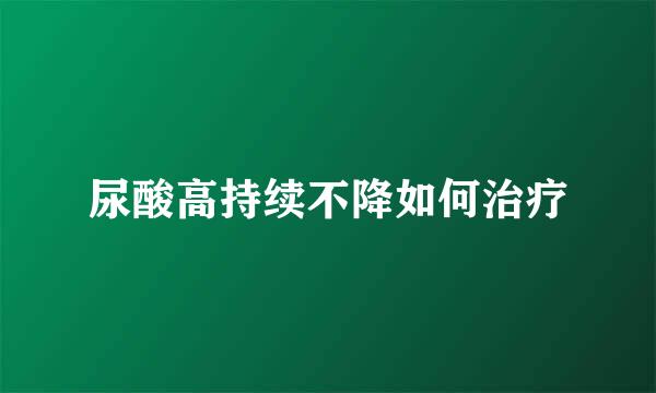 尿酸高持续不降如何治疗