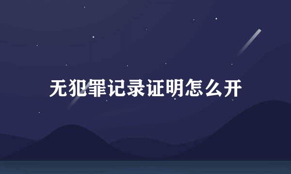无犯罪记录证明怎么开