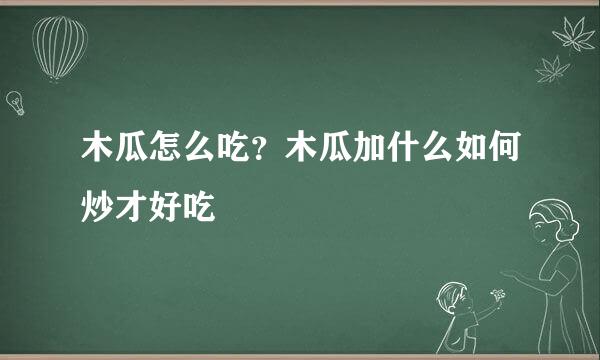 木瓜怎么吃？木瓜加什么如何炒才好吃
