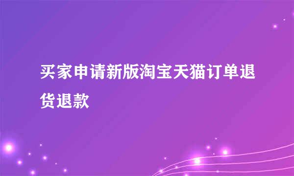 买家申请新版淘宝天猫订单退货退款