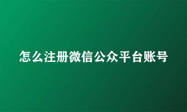 怎么注册微信公众平台账号