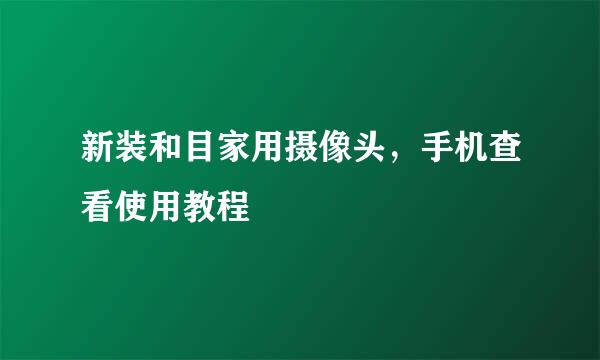 新装和目家用摄像头，手机查看使用教程