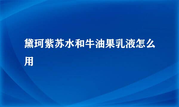 黛珂紫苏水和牛油果乳液怎么用