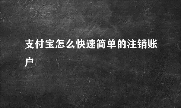 支付宝怎么快速简单的注销账户