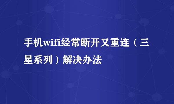 手机wifi经常断开又重连（三星系列）解决办法