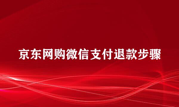 京东网购微信支付退款步骤