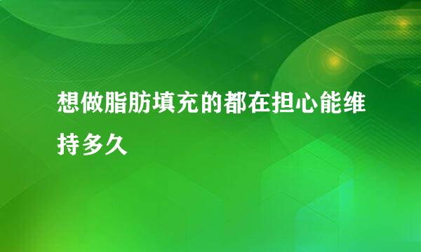 想做脂肪填充的都在担心能维持多久