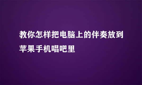 教你怎样把电脑上的伴奏放到苹果手机唱吧里