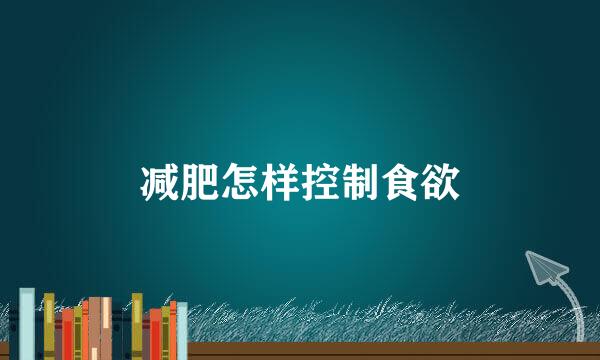 减肥怎样控制食欲