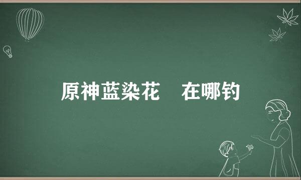 原神蓝染花鳉在哪钓