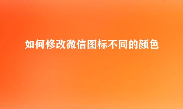 如何修改微信图标不同的颜色