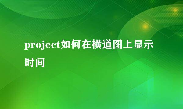 project如何在横道图上显示时间