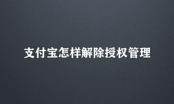支付宝怎样解除授权管理